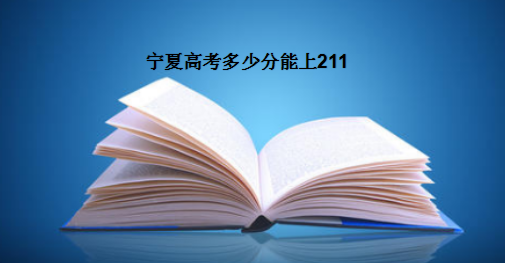 宁夏高考多少分能上211?盘点历年宁夏211录取率及录取分数