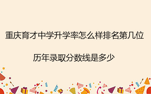 重庆育才中学升学率怎么样排名第几位?历年录取分数线是多少?