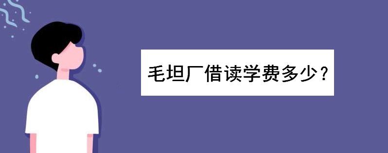 毛坦厂借读要多少学费一年?该中学借读费用表是如何明码标价的呢