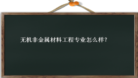 无机非金属材料工程好就业吗发展前景如何？无机非金属院校排名