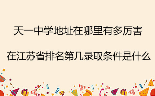 天一中学地址在哪里有多厉害在江苏省排名第几?录取条件是什么?