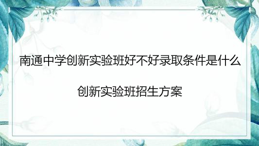 南通中学创新实验班好不好录取条件是什么?创新实验班招生方案