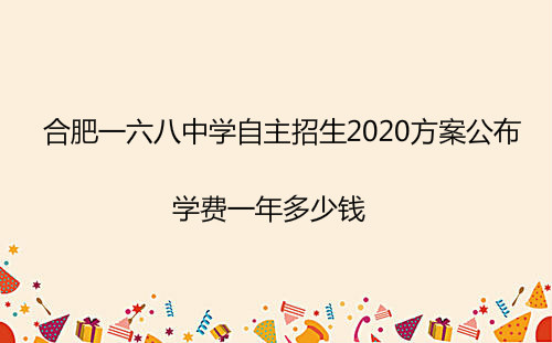 合肥一六八中学自主招生2020方案公布,学费一年多少钱?
