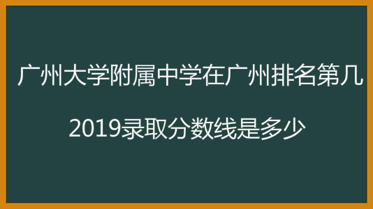 广州大学附属中学在广州排名第几?2019录取分数线是多少?