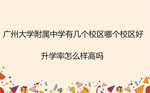 广州大学附属中学有几个校区哪个校区好?升学率怎么样高吗?