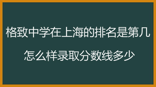 格致中学在上海的排名是第几?上海格致中学录取分数线是多少?
