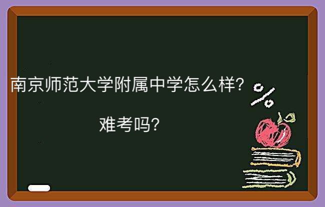 南京师范大学附属中学怎么样难考吗?2019中考录取分数线是多少?