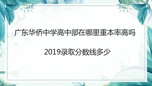 广东华侨中学高中部在哪里重本率高吗?2019录取分数线多少?