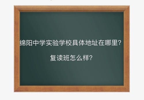 绵阳中学实验学校具体地址在哪复读班怎样?排名第几学费多少?
