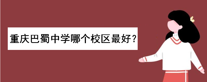 重庆巴蜀中学在哪里?共有几个校区哪个校区最好?分班情况怎样的