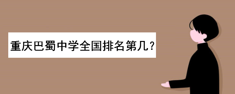 重庆巴蜀中学在全国排第几名?高考录取情况怎么样?升学率高吗