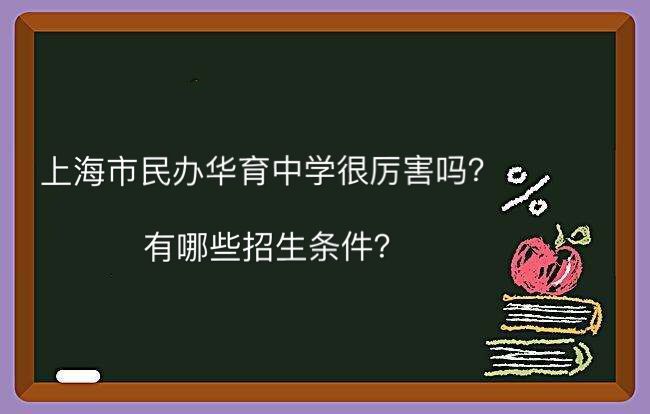 上海市民办华育中学很厉害吗?一年学费多少招生条件有哪些?