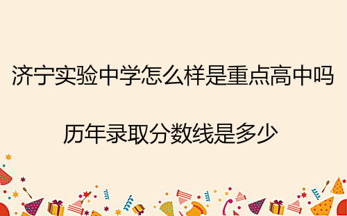 济宁实验中学怎么样是重点高中吗?历年录取分数线是多少?