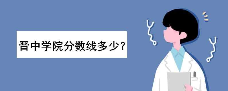 晋中学院是几本排名如何？多少分能上？2022艺术类录取分数线高吗