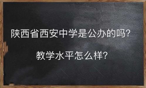 陕西省西安中学是公办的吗水平如何?2019中考录取分数线是多少?
