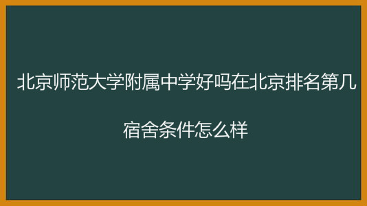 北京师范大学附属中学好吗在北京排名第几?宿舍条件怎么样?
