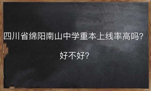 四川省绵阳南山中学重本上线率高吗好不好?2019中考分数线多少?