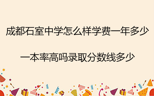 成都石室中学怎么样学费一年多少?一本率高吗录取分数线多少?