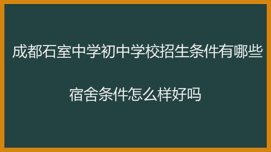 成都石室中学初中学校招生条件有哪些?宿舍条件怎么样好吗?