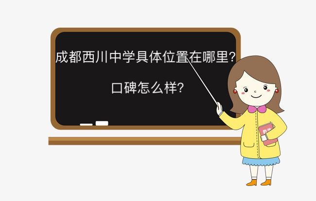 成都西川中学具体在哪口碑怎么样?入学容易吗招生条件有哪些?