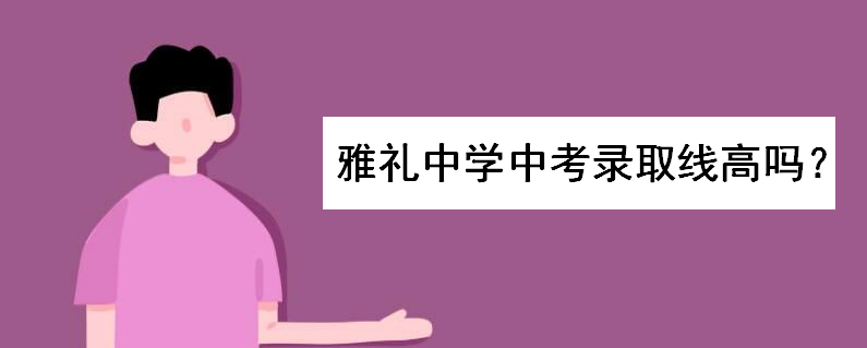 雅礼中学多少分能进?中考录取线高吗?本地外地招生条件是怎样的