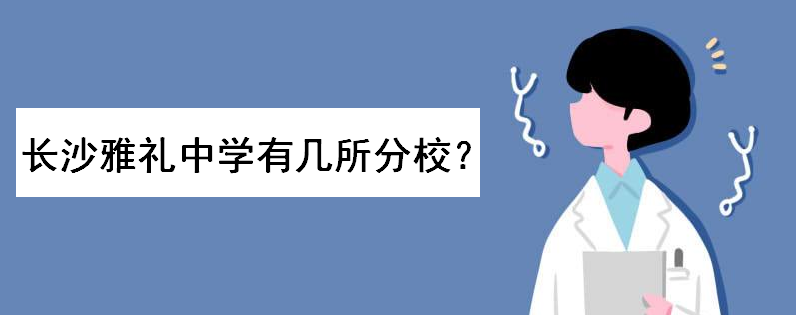 长沙雅礼中学是公办还是民办学校?有几所分校?学费收费标准如何