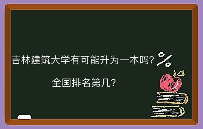吉林建筑大学有可能升为一本吗全国排名第几?学费多少专业排名