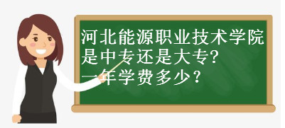河北能源职业技术学院是中专or大专?师资排名揭秘?一年学费贵不贵