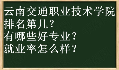 云南交通职业技术学院排名第几?有哪些好专业?就业率怎么样?