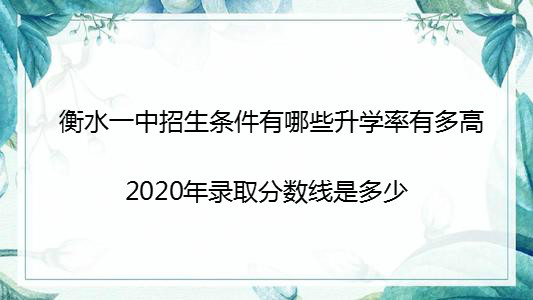 衡水一中招生条件有哪些升学率有多高?2020年录取分数线是多少?
