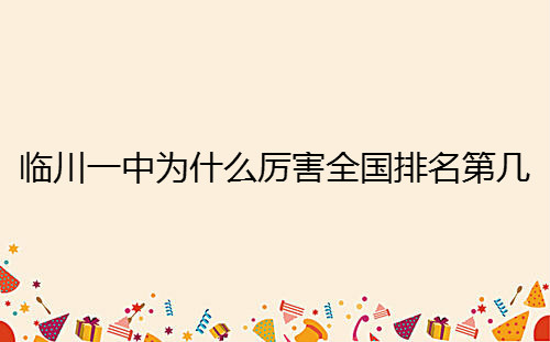 临川一中为什么厉害全国排名第几?一本录取率高吗?