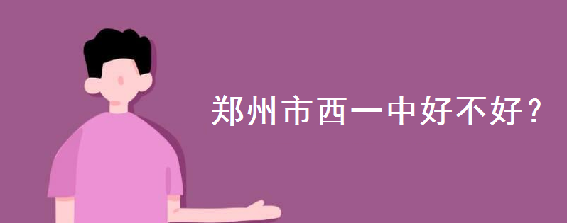 郑州市西一中好不好是什么档次?有高中部吗?什么条件上郑西一中
