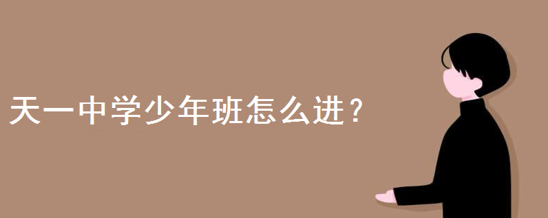 江苏省天一中学还招少年班吗?少年部怎么进?天一少年班主要生源