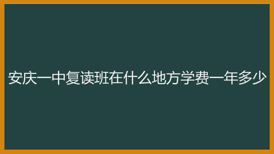 安庆一中复读班在什么地方学费一年多少?报名条件有哪些?