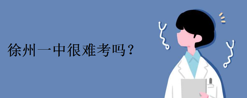 徐州一中很难考吗录取分数线多少分?县区的能考徐州一中吗
