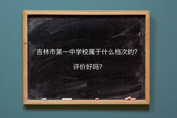 吉林市第一中学校属于什么档次评价好吗?2020年录取分数线是多少
