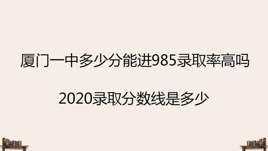 厦门一中多少分能进985录取率高吗?2020录取分数线是多少?