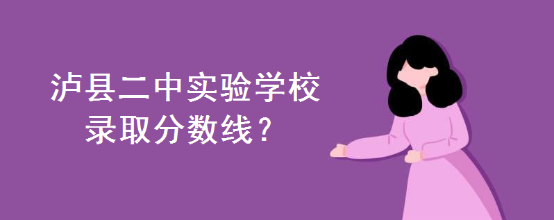 泸县二中实验学校复读收费标准如何?普通班录取分数线是多少