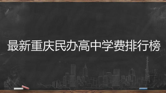 最新重庆民办高中学费排行榜,最贵的三所私立学校一般人上不起