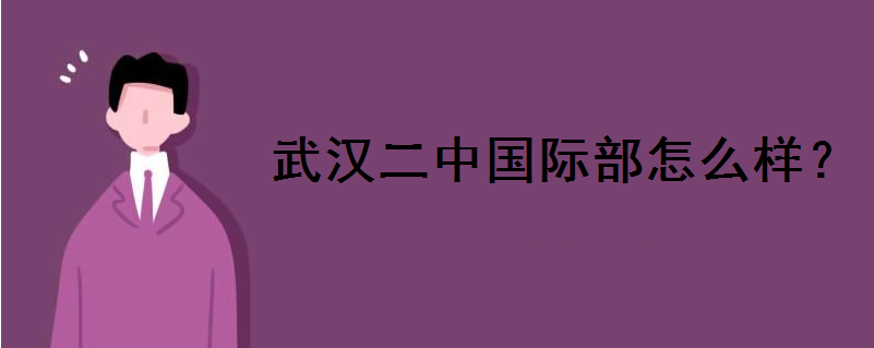 武汉二中国际部怎么样好考吗?今年录取分数线多少?学费多少钱