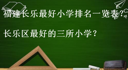 福建长乐最好小学有哪些排名一览表?揭秘长乐区最好的三所小学?