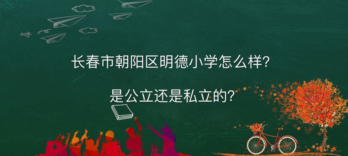 长春市朝阳区明德小学校怎么样是公立还是私立的?有几个校区?