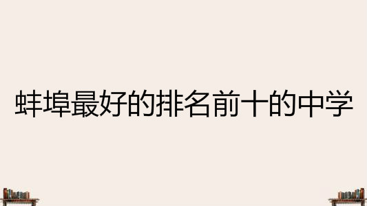 最新2020蚌埠中学排行榜出炉,揭秘蚌埠最好的排名前十的中学