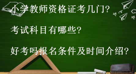 小学教师资格证考几门考试科目有哪些?好考吗报名条件及时间介绍?