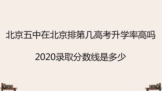 北京五中在北京排第几高考升学率高吗?2020录取分数线是多少?