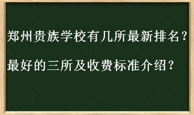 郑州贵族学校有几所最新排名揭秘?最好的三所及收费标准介绍?