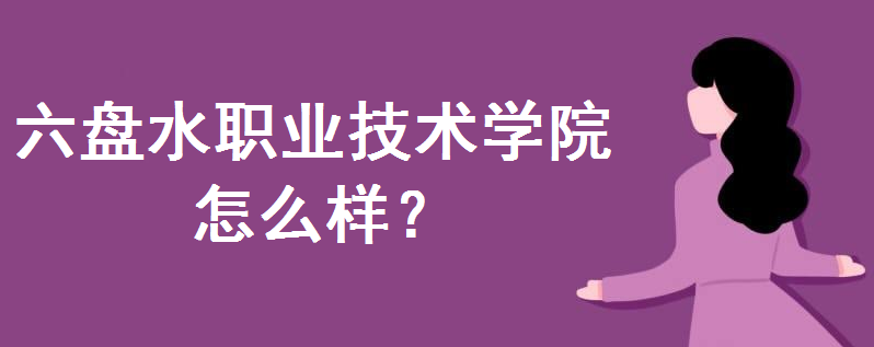 六盘水职业技术学院怎么样学费多少钱一年?2023招生简章是怎样的
