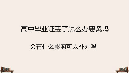 高中毕业证丢了怎么办要紧吗?会有什么影响可以补办吗?