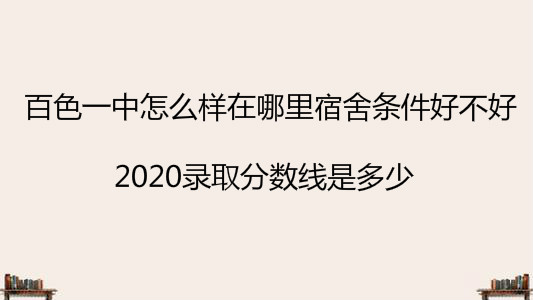 百色一中怎么样在哪里宿舍条件好不好?2020录取分数线是多少?