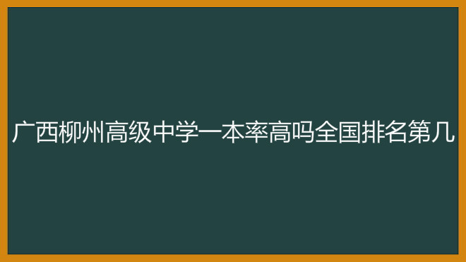 广西柳州高级中学一本率高吗全国排名第几?2020录取分数线多少?